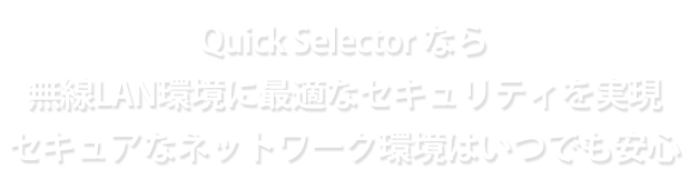 Quick Selector なら無線LAN環境に最適なセキュリティを実現　セキュアなネットワーク環境はいつでも安心